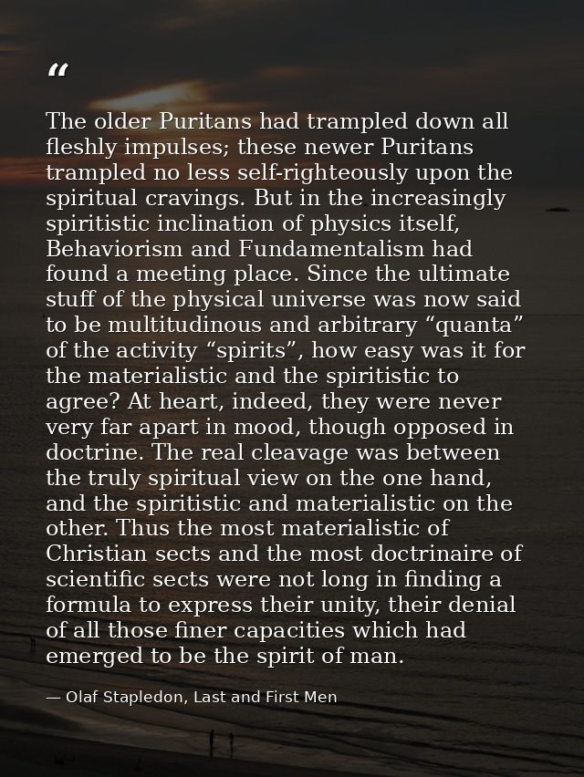 The older Puritans had trampled down all fleshly impulses; these newer Puritans trampled no less self-righteously upon t — Olaf Stapledon, Last and First Men