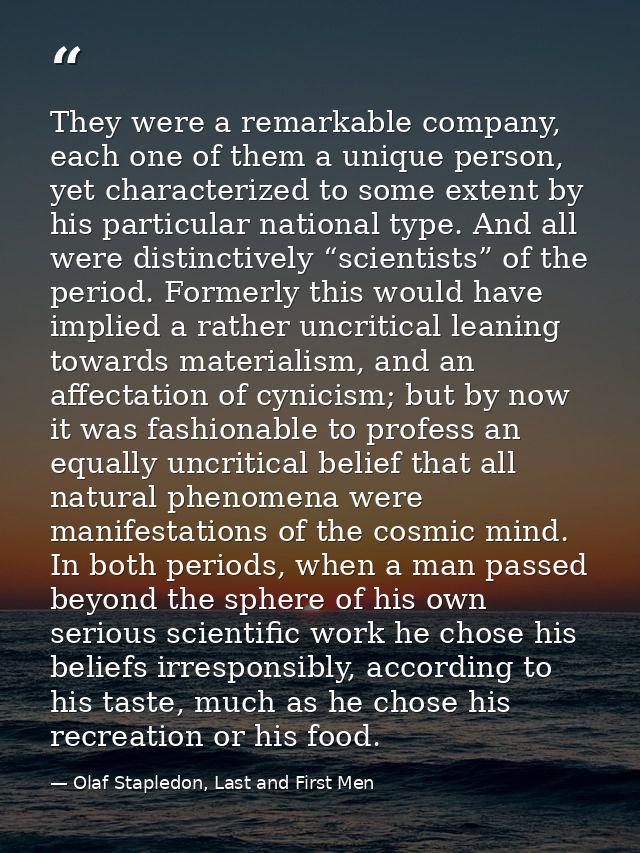 They were a remarkable company, each one of them a unique person, yet characterized to some extent by his particular nat — Olaf Stapledon, Last and First Men