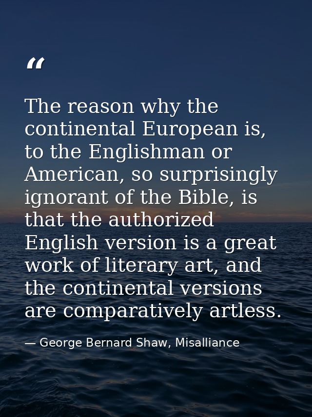 The reason why the continental European is, to the Englishman or American, so surprisingly ignorant of the Bible, is tha — George Bernard Shaw, Misalliance