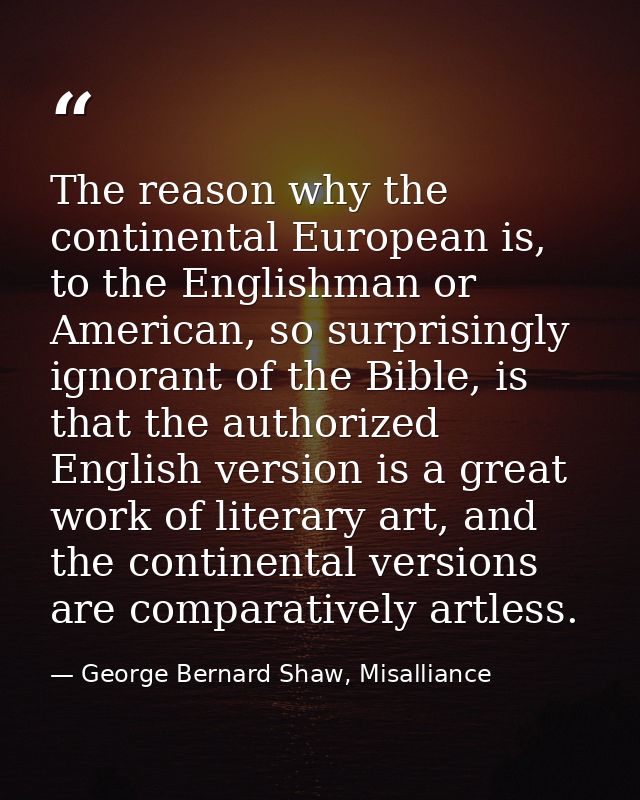 The reason why the continental European is, to the Englishman or American, so surprisingly ignorant of the Bible, is tha — George Bernard Shaw, Misalliance