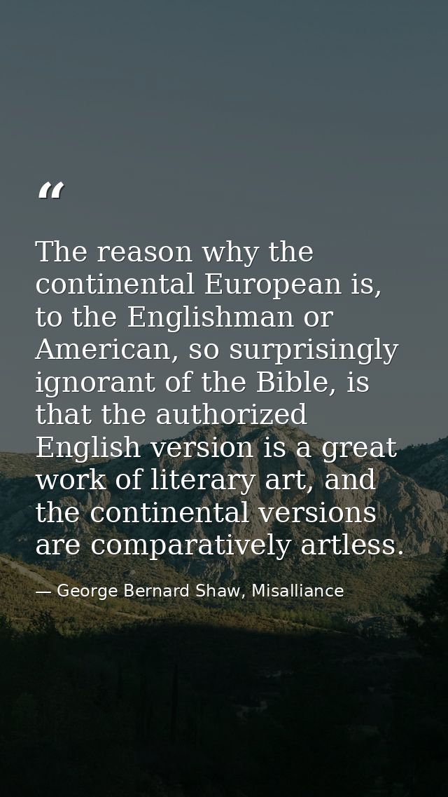 The reason why the continental European is, to the Englishman or American, so surprisingly ignorant of the Bible, is tha — George Bernard Shaw, Misalliance