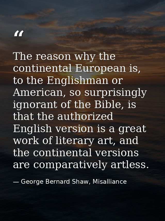 The reason why the continental European is, to the Englishman or American, so surprisingly ignorant of the Bible, is tha — George Bernard Shaw, Misalliance