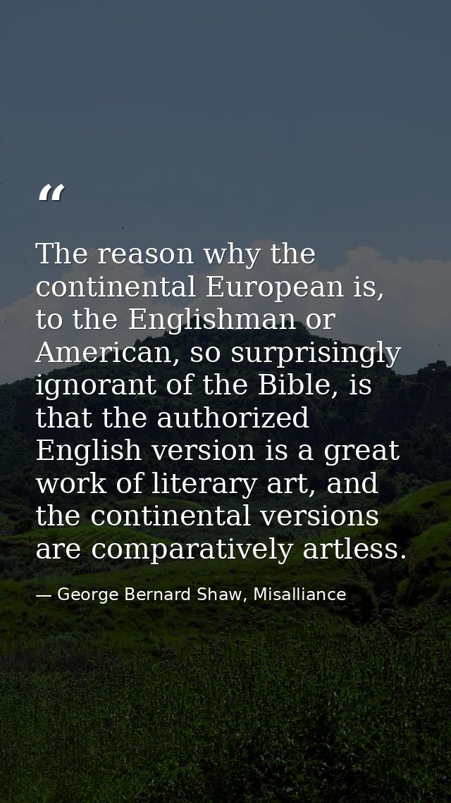 The reason why the continental European is, to the Englishman or American, so surprisingly ignorant of the Bible, is tha — George Bernard Shaw, Misalliance