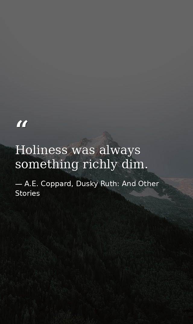Holiness was always something richly dim. — A.E. Coppard, Dusky Ruth: And Other Stories