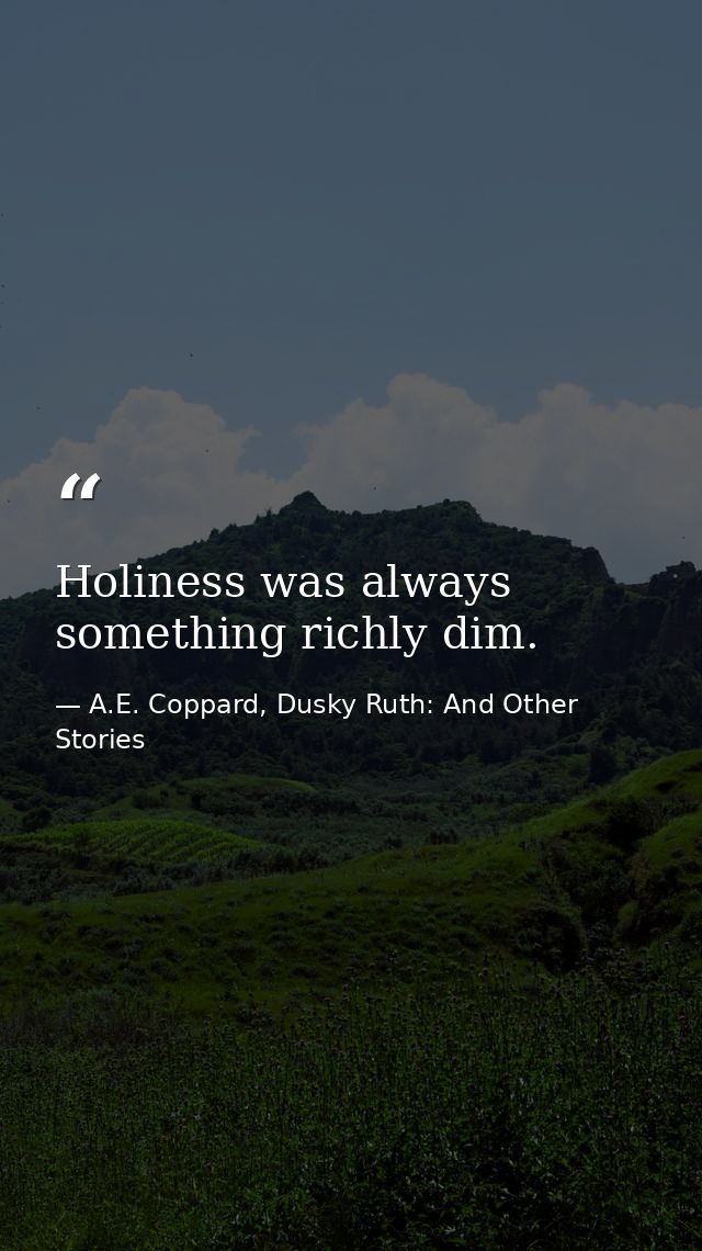 Holiness was always something richly dim. — A.E. Coppard, Dusky Ruth: And Other Stories