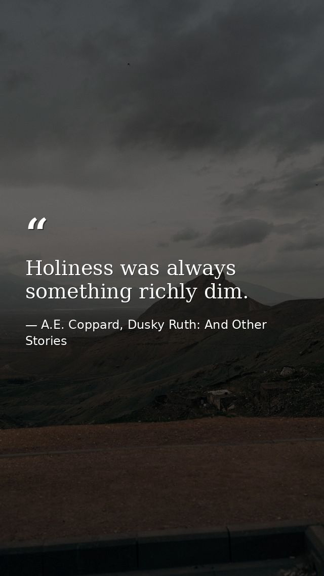 Holiness was always something richly dim. — A.E. Coppard, Dusky Ruth: And Other Stories