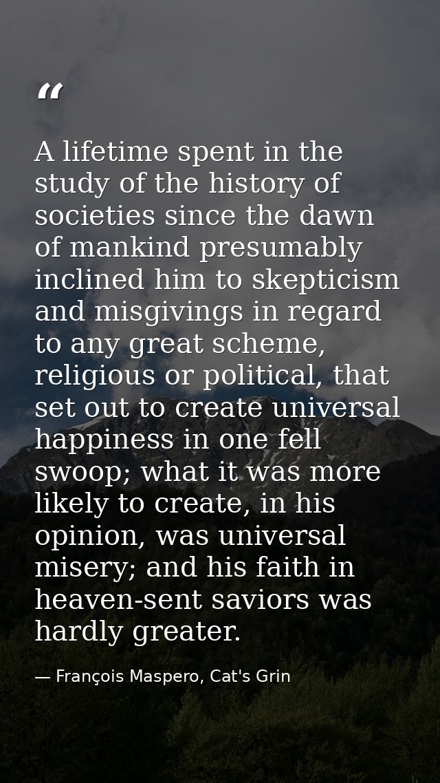A lifetime spent in the study of the history of societies since the dawn of mankind presumably inclined him to skepticis — François Maspero, Cat's Grin