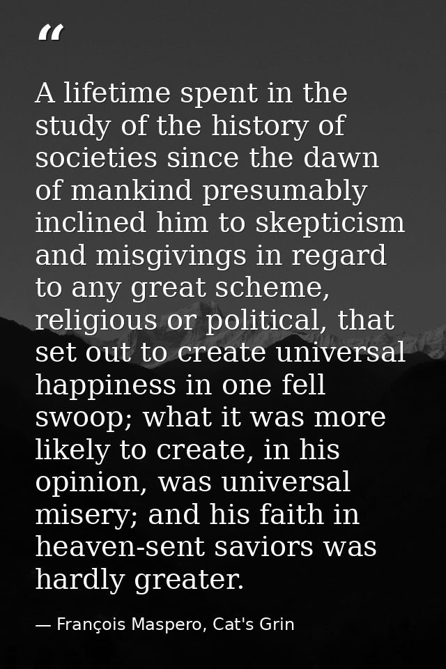 A lifetime spent in the study of the history of societies since the dawn of mankind presumably inclined him to skepticis — François Maspero, Cat's Grin
