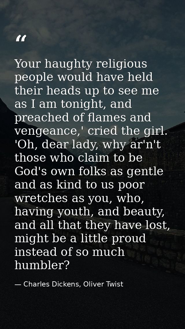 Your haughty religious people would have held their heads up to see me as I am tonight, and preached of flames and venge — Charles Dickens, Oliver Twist
