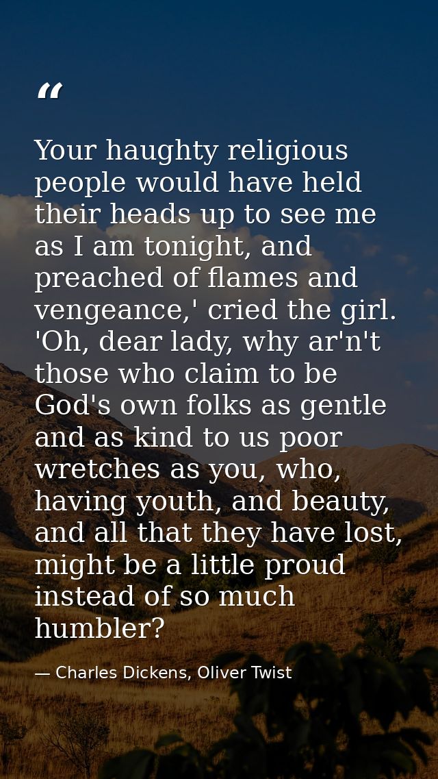 Your haughty religious people would have held their heads up to see me as I am tonight, and preached of flames and venge — Charles Dickens, Oliver Twist