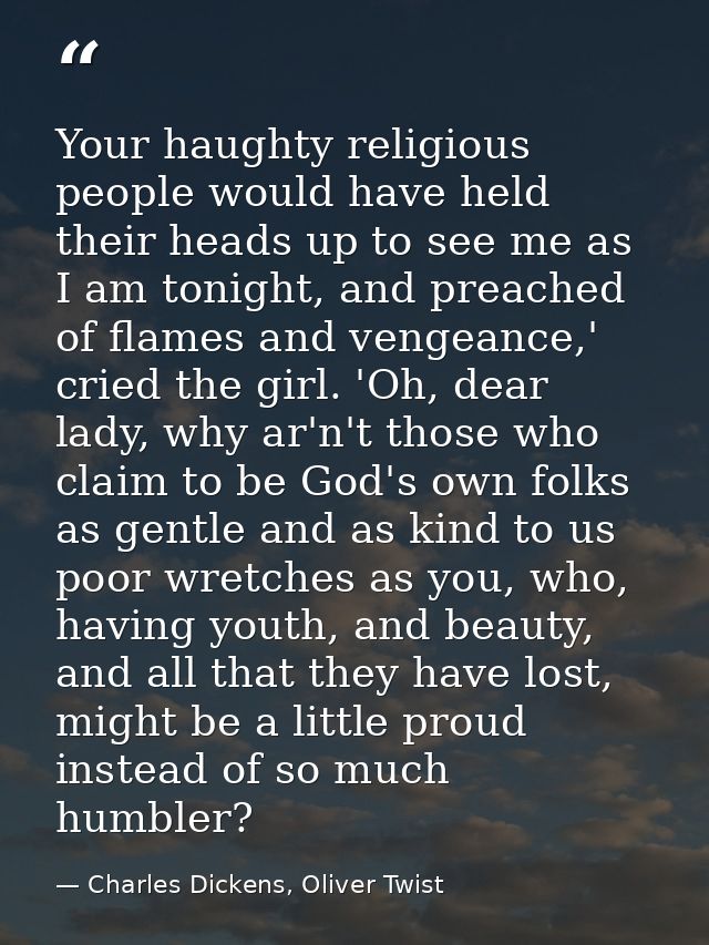 Your haughty religious people would have held their heads up to see me as I am tonight, and preached of flames and venge — Charles Dickens, Oliver Twist