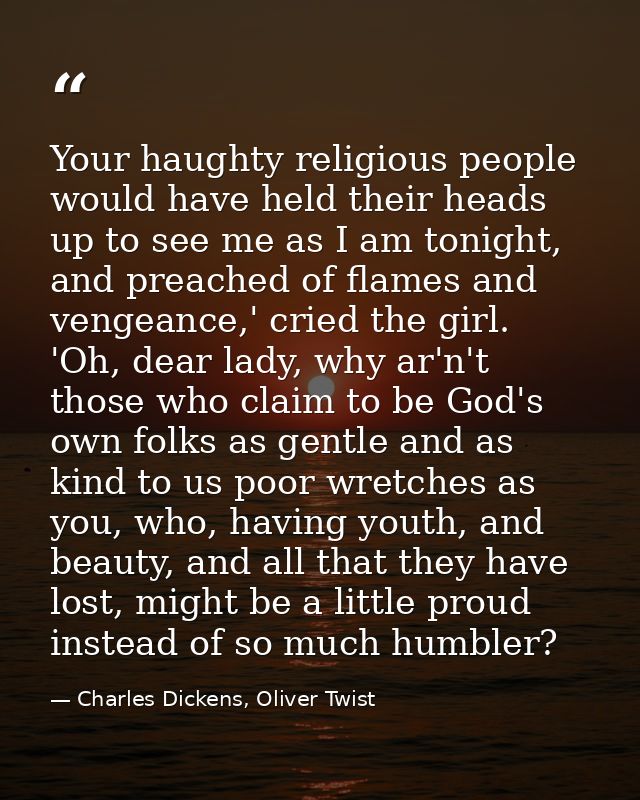 Your haughty religious people would have held their heads up to see me as I am tonight, and preached of flames and venge — Charles Dickens, Oliver Twist