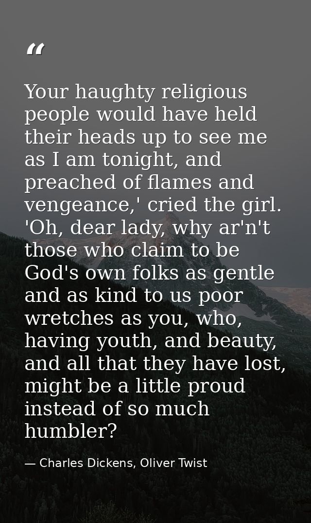 Your haughty religious people would have held their heads up to see me as I am tonight, and preached of flames and venge — Charles Dickens, Oliver Twist