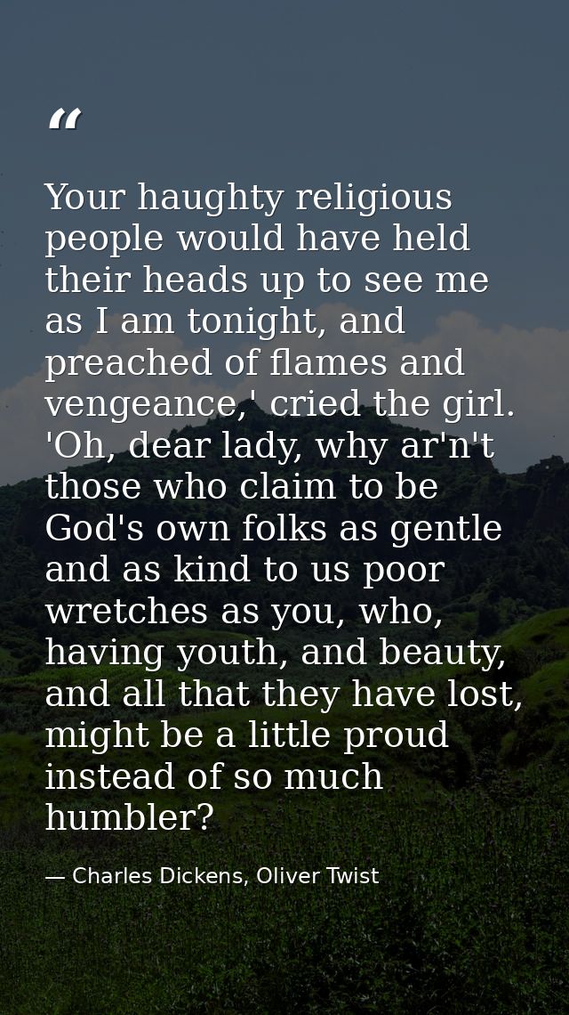 Your haughty religious people would have held their heads up to see me as I am tonight, and preached of flames and venge — Charles Dickens, Oliver Twist
