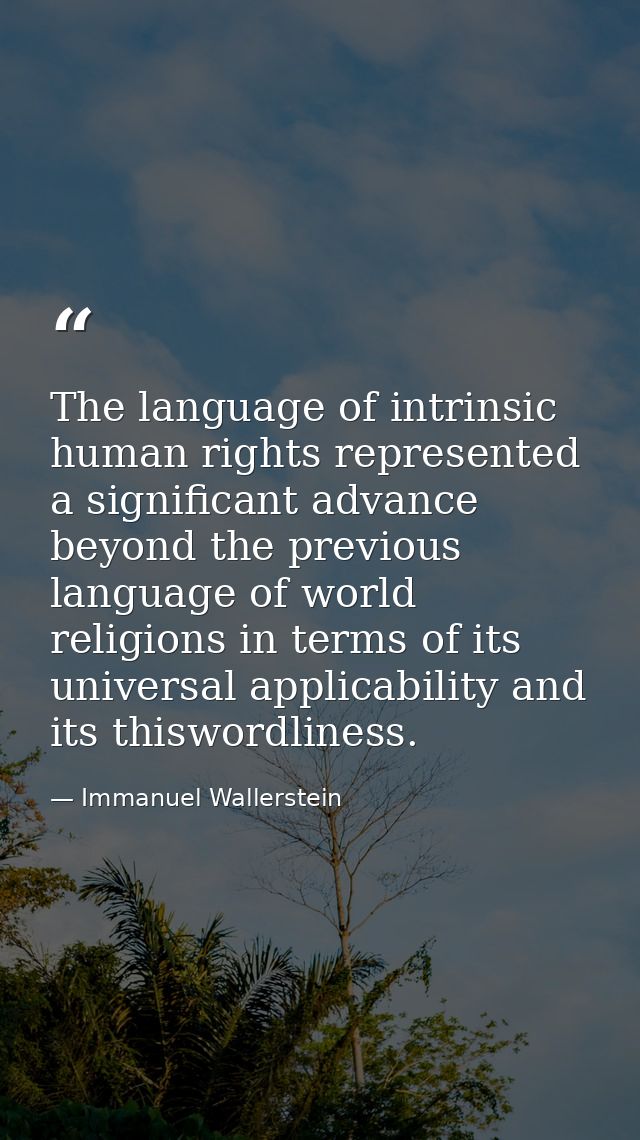 The language of intrinsic human rights represented a significant advance beyond the previous language of world religions — Immanuel Wallerstein