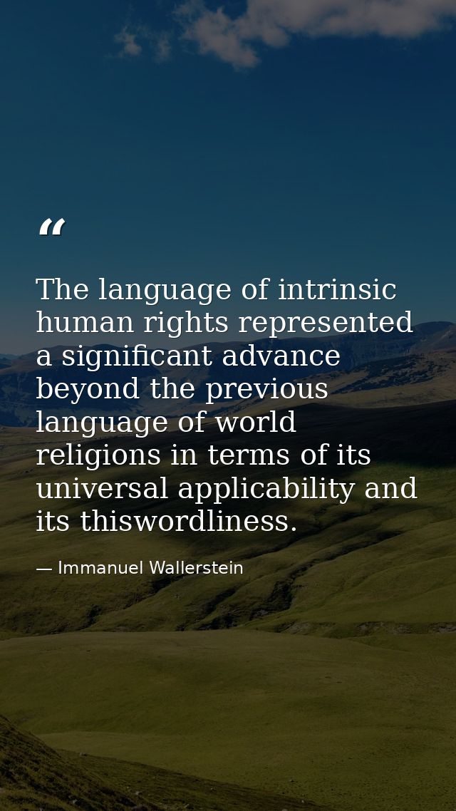 The language of intrinsic human rights represented a significant advance beyond the previous language of world religions — Immanuel Wallerstein