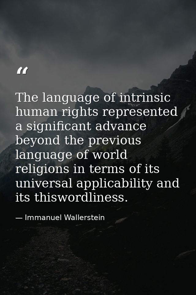 The language of intrinsic human rights represented a significant advance beyond the previous language of world religions — Immanuel Wallerstein
