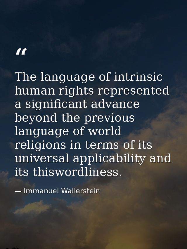 The language of intrinsic human rights represented a significant advance beyond the previous language of world religions — Immanuel Wallerstein