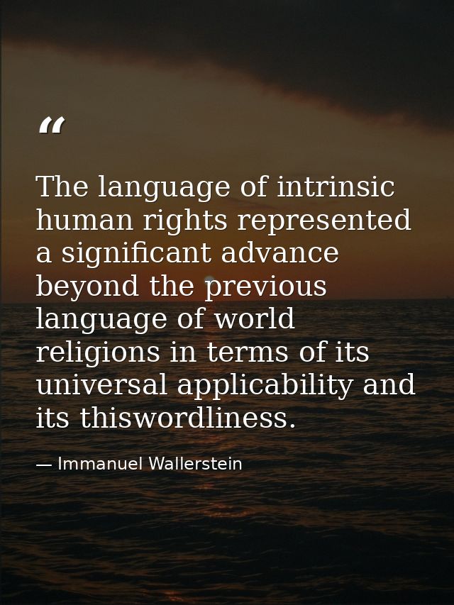The language of intrinsic human rights represented a significant advance beyond the previous language of world religions — Immanuel Wallerstein