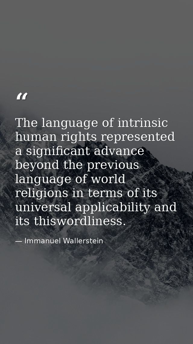 The language of intrinsic human rights represented a significant advance beyond the previous language of world religions — Immanuel Wallerstein