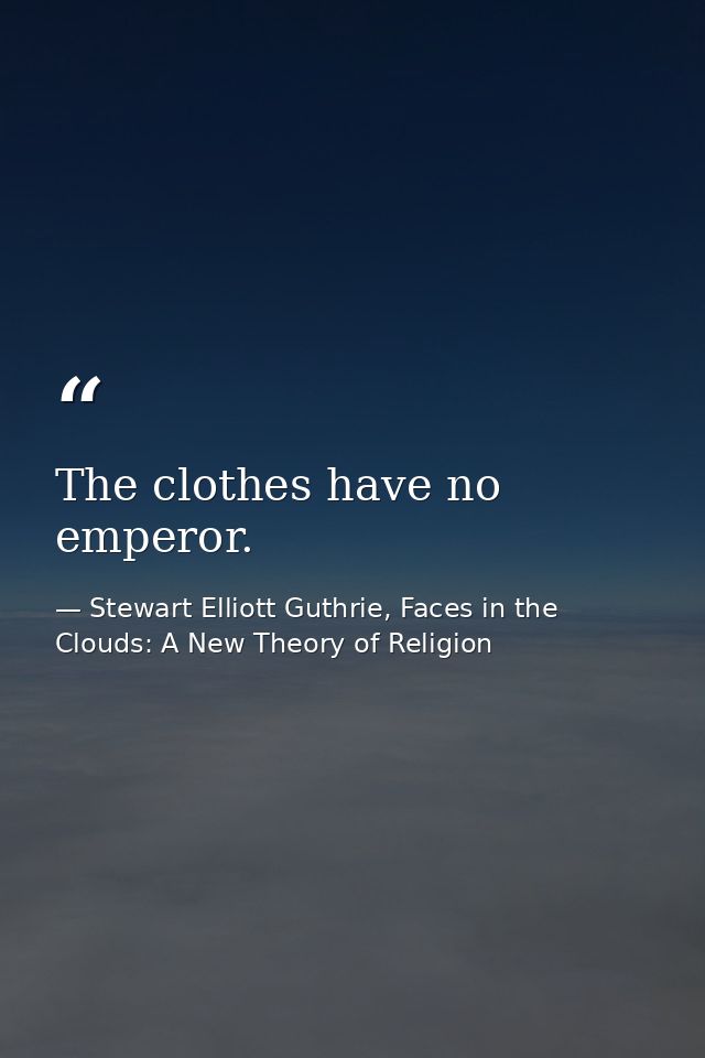 The clothes have no emperor. — Stewart Elliott Guthrie, Faces in the Clouds: A New Theory of Religion