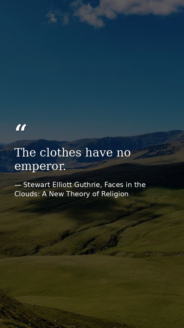 The clothes have no emperor. — Stewart Elliott Guthrie, Faces in the Clouds: A New Theory of Religion