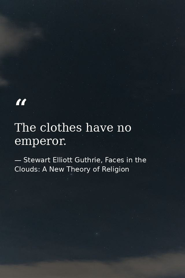 The clothes have no emperor. — Stewart Elliott Guthrie, Faces in the Clouds: A New Theory of Religion