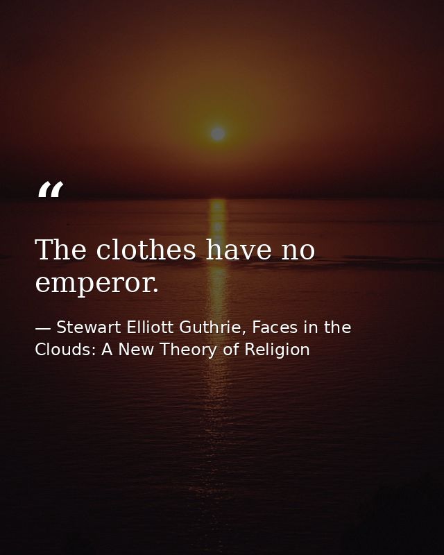 The clothes have no emperor. — Stewart Elliott Guthrie, Faces in the Clouds: A New Theory of Religion