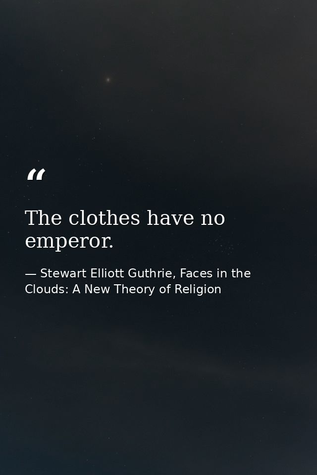 The clothes have no emperor. — Stewart Elliott Guthrie, Faces in the Clouds: A New Theory of Religion