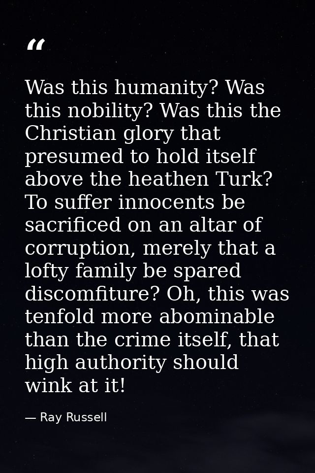 Was this humanity? Was this nobility? Was this the Christian glory that presumed to hold itself above the heathen Turk?  — Ray Russell