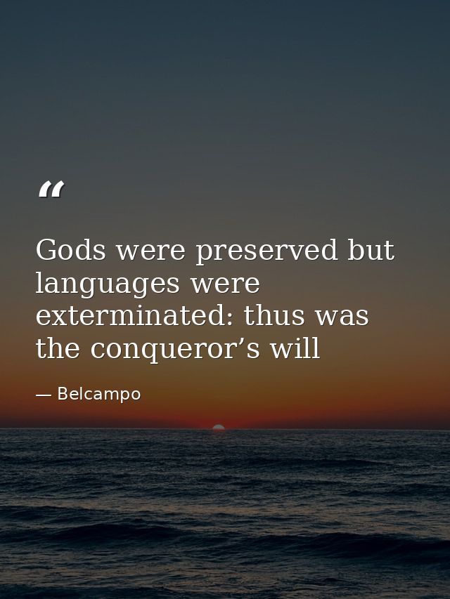 Gods were preserved but languages were exterminated: thus was the conqueror’s will — Belcampo