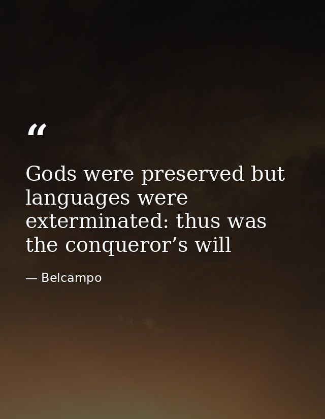 Gods were preserved but languages were exterminated: thus was the conqueror’s will — Belcampo
