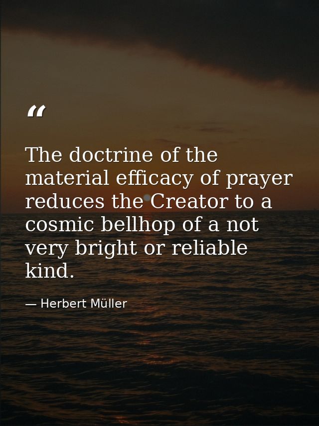 The doctrine of the material efficacy of prayer reduces the Creator to a cosmic bellhop of a not very bright or reliable — Herbert Müller