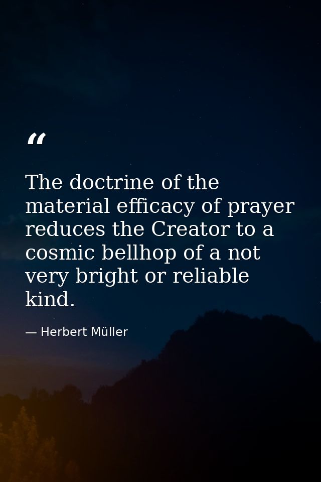 The doctrine of the material efficacy of prayer reduces the Creator to a cosmic bellhop of a not very bright or reliable — Herbert Müller