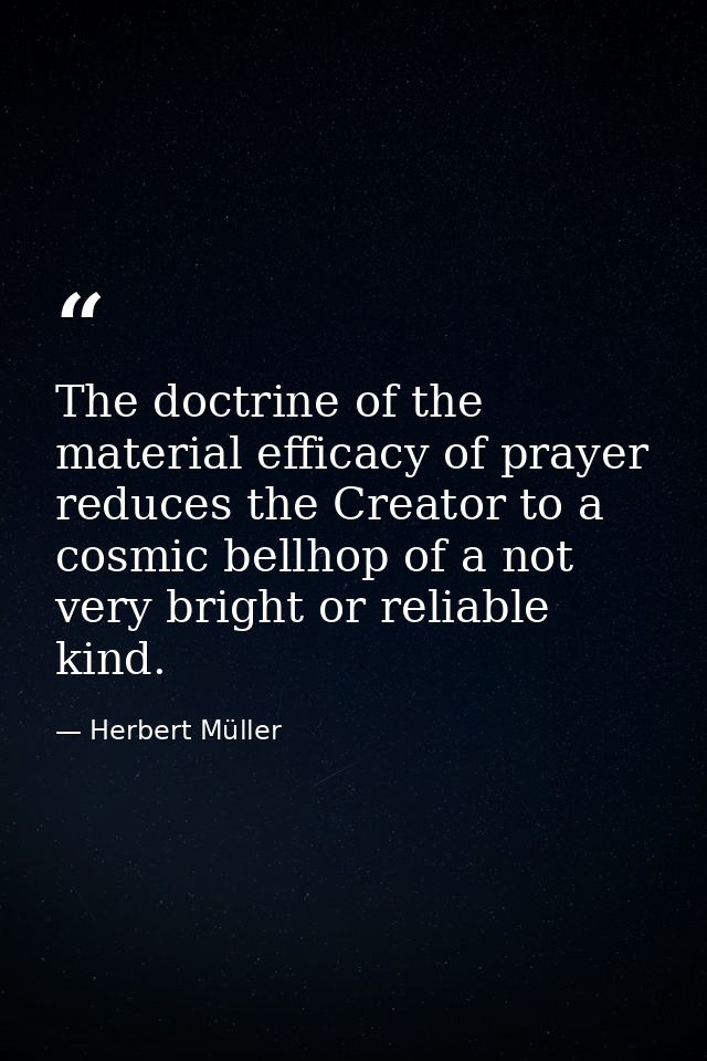 The doctrine of the material efficacy of prayer reduces the Creator to a cosmic bellhop of a not very bright or reliable — Herbert Müller