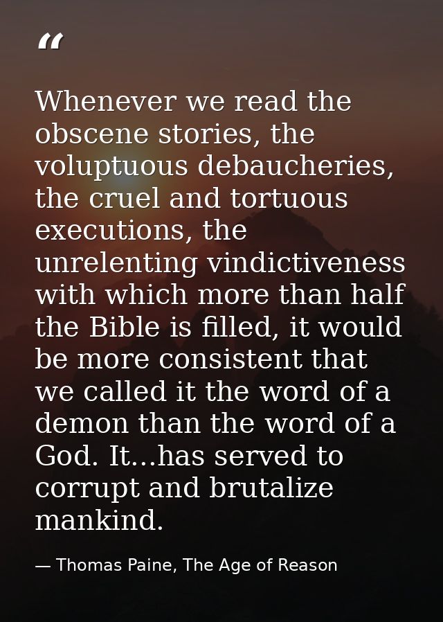 Whenever we read the obscene stories, the voluptuous debaucheries, the cruel and tortuous executions, the unrelenting vi — Thomas Paine, The Age of Reason