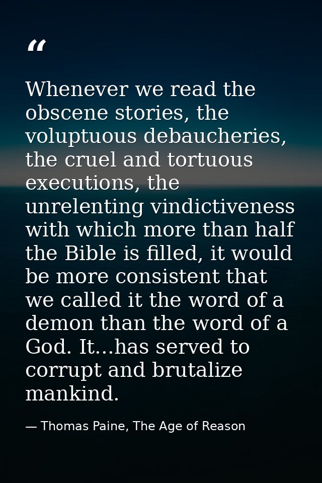 Whenever we read the obscene stories, the voluptuous debaucheries, the cruel and tortuous executions, the unrelenting vi — Thomas Paine, The Age of Reason