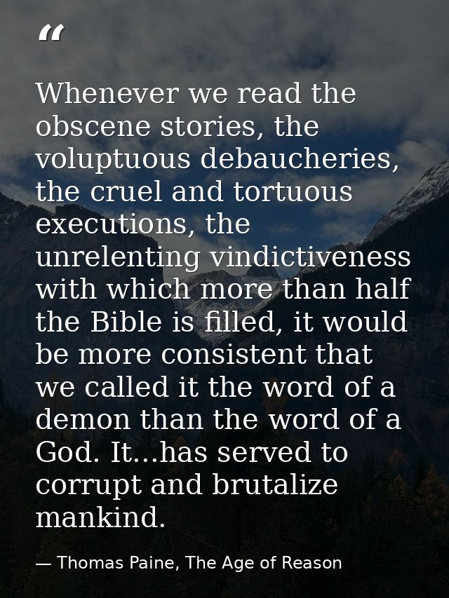 Whenever we read the obscene stories, the voluptuous debaucheries, the cruel and tortuous executions, the unrelenting vi — Thomas Paine, The Age of Reason