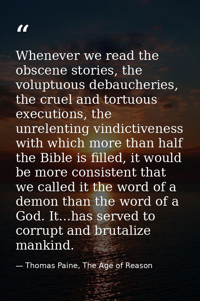 Whenever we read the obscene stories, the voluptuous debaucheries, the cruel and tortuous executions, the unrelenting vi — Thomas Paine, The Age of Reason