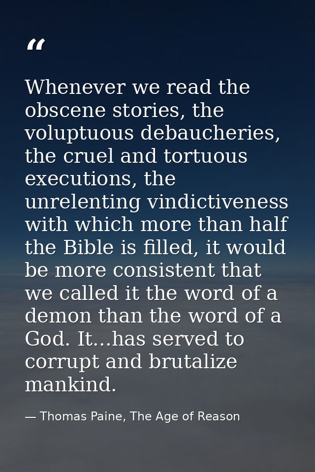 Whenever we read the obscene stories, the voluptuous debaucheries, the cruel and tortuous executions, the unrelenting vi — Thomas Paine, The Age of Reason