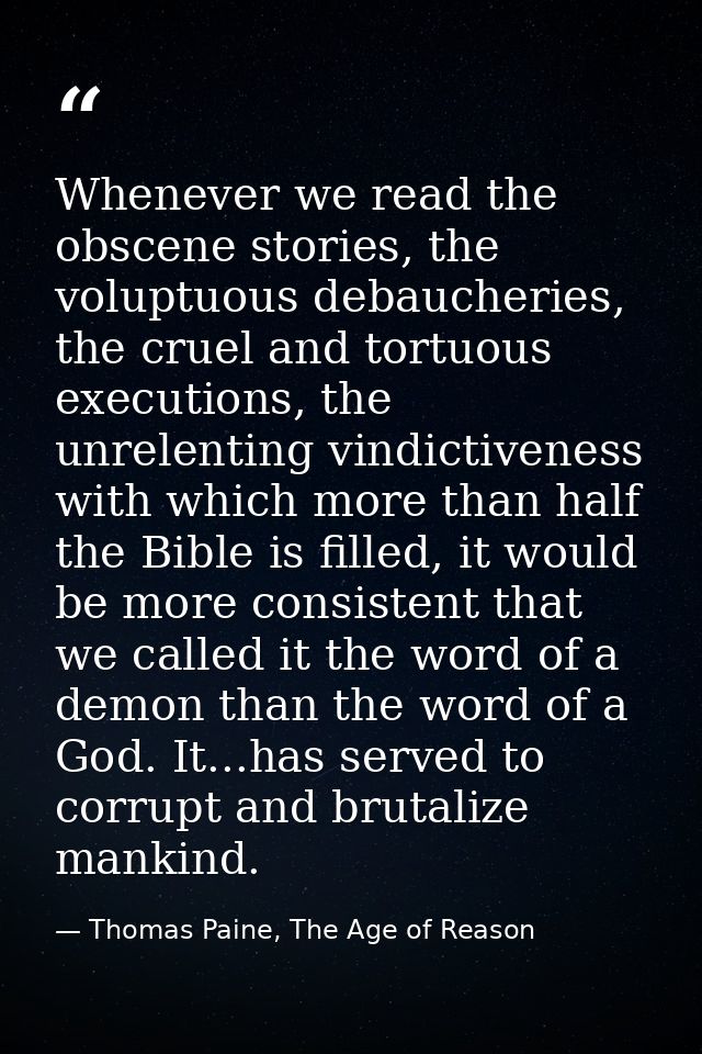 Whenever we read the obscene stories, the voluptuous debaucheries, the cruel and tortuous executions, the unrelenting vi — Thomas Paine, The Age of Reason