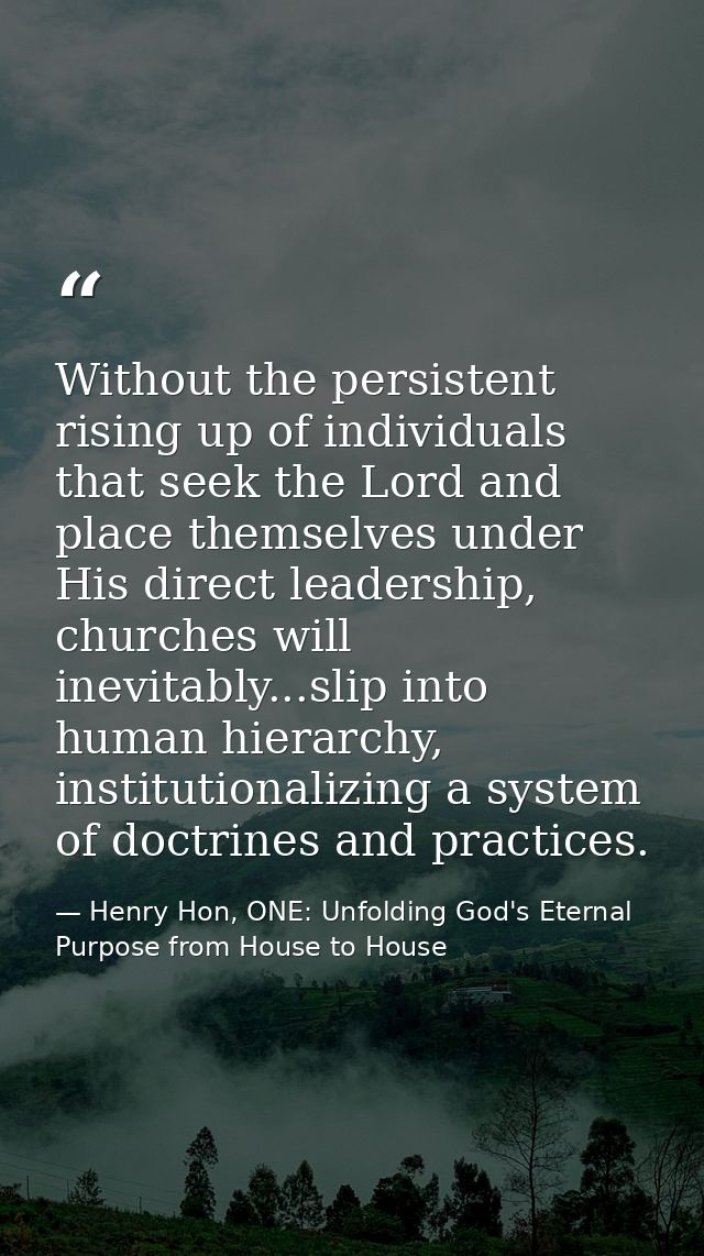 Without the persistent rising up of individuals that seek the Lord and place themselves under His direct leadership, chu — Henry Hon, ONE: Unfolding God's Eternal Purpose from House to House