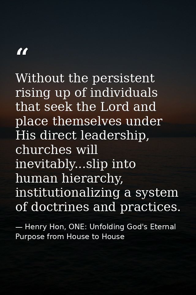 Without the persistent rising up of individuals that seek the Lord and place themselves under His direct leadership, chu — Henry Hon, ONE: Unfolding God's Eternal Purpose from House to House