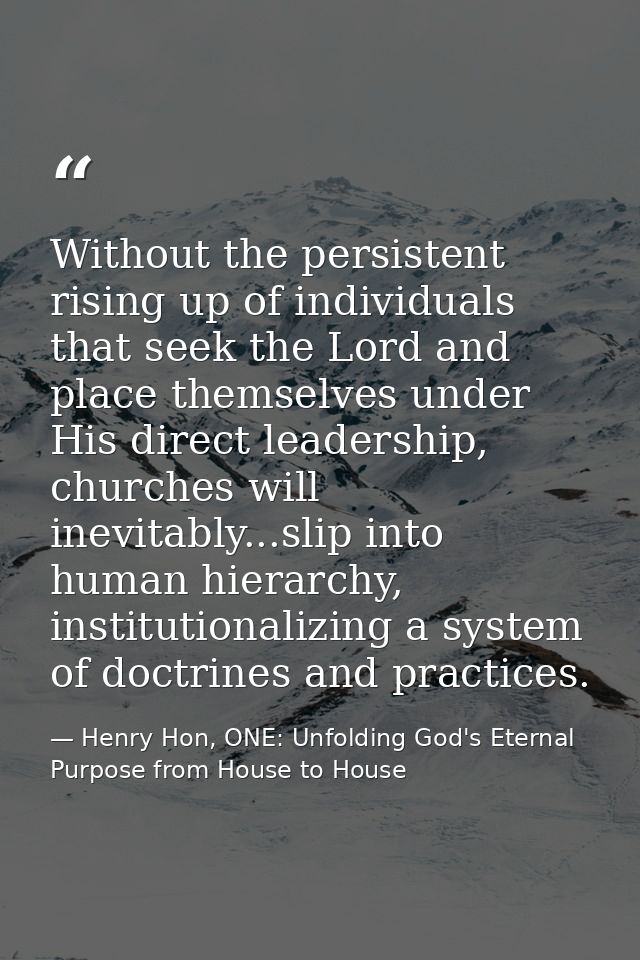 Without the persistent rising up of individuals that seek the Lord and place themselves under His direct leadership, chu — Henry Hon, ONE: Unfolding God's Eternal Purpose from House to House