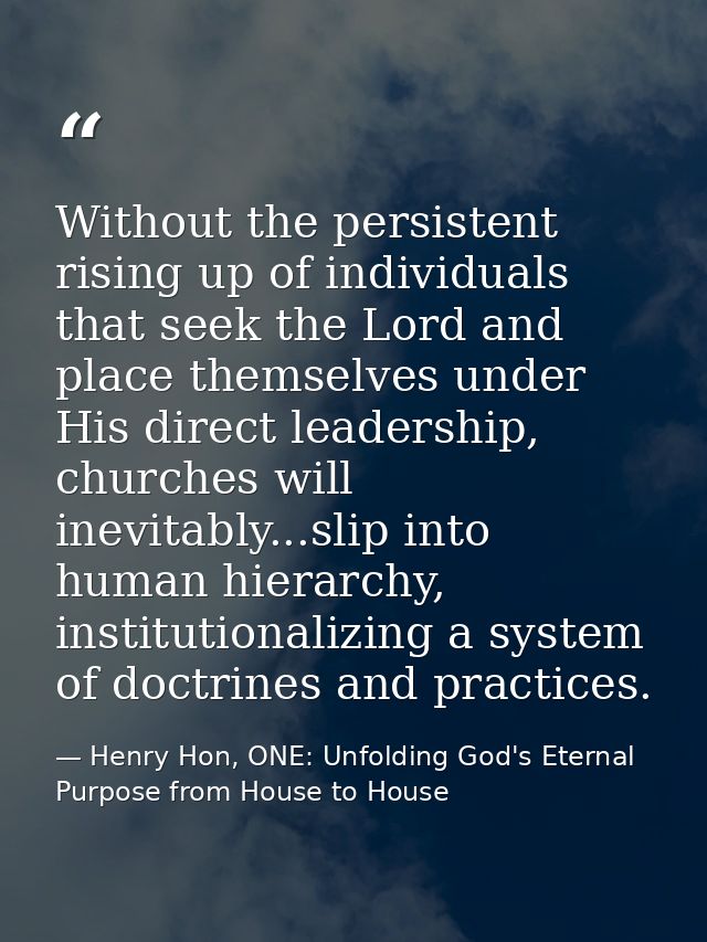 Without the persistent rising up of individuals that seek the Lord and place themselves under His direct leadership, chu — Henry Hon, ONE: Unfolding God's Eternal Purpose from House to House