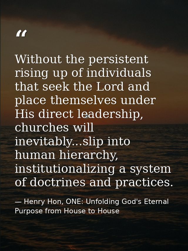 Without the persistent rising up of individuals that seek the Lord and place themselves under His direct leadership, chu — Henry Hon, ONE: Unfolding God's Eternal Purpose from House to House