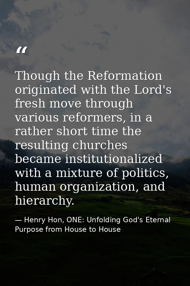 Though the Reformation originated with the Lord's fresh move through various reformers, in a rather short time the resul — Henry Hon, ONE: Unfolding God's Eternal Purpose from House to House