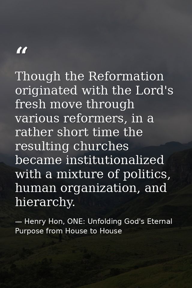 Though the Reformation originated with the Lord's fresh move through various reformers, in a rather short time the resul — Henry Hon, ONE: Unfolding God's Eternal Purpose from House to House