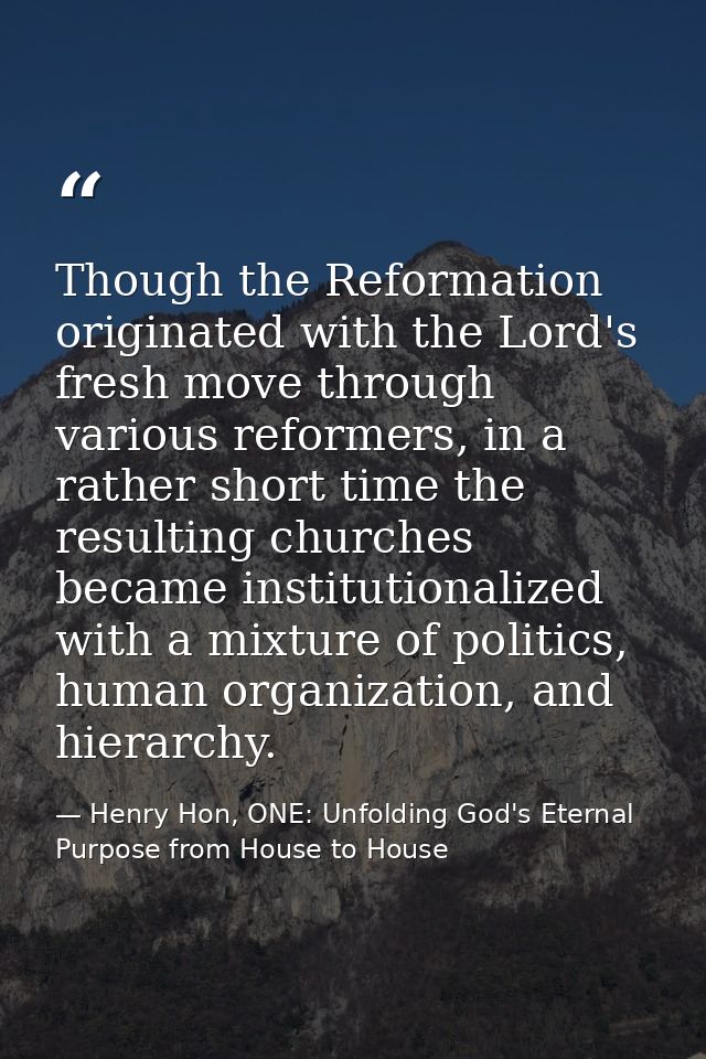 Though the Reformation originated with the Lord's fresh move through various reformers, in a rather short time the resul — Henry Hon, ONE: Unfolding God's Eternal Purpose from House to House