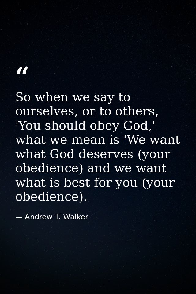 So when we say to ourselves, or to others, 'You should obey God,' what we mean is 'We want what God deserves (your obedi — Andrew T. Walker